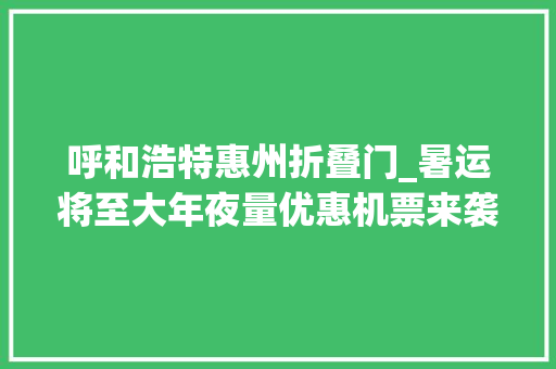 呼和浩特惠州折叠门_暑运将至大年夜量优惠机票来袭