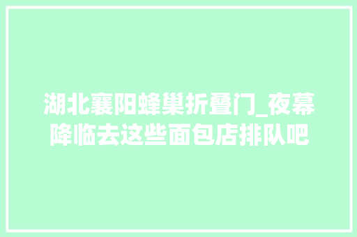 湖北襄阳蜂巢折叠门_夜幕降临去这些面包店排队吧