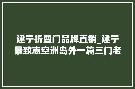 建宁折叠门品牌直销_建宁景致志空洲岛外一篇三门老街
