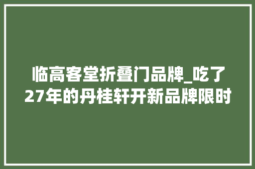 临高客堂折叠门品牌_吃了27年的丹桂轩开新品牌限时68折