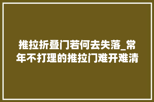 推拉折叠门若何去失落_常年不打理的推拉门难开难清理学阿姨这样做立时跟新的一样