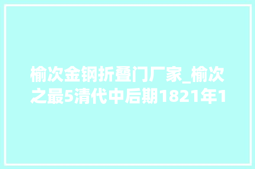 榆次金钢折叠门厂家_榆次之最5清代中后期1821年1911年