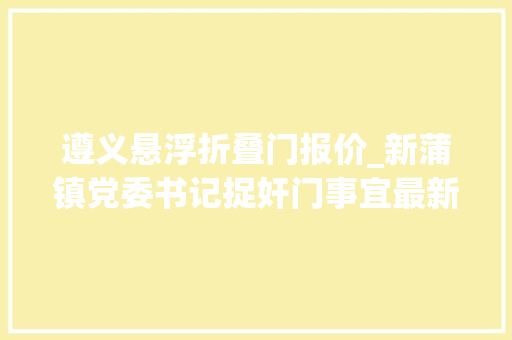 遵义悬浮折叠门报价_新蒲镇党委书记捉奸门事宜最新进展遵义市纪委正在查询访问