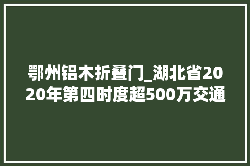 鄂州铝木折叠门_湖北省2020年第四时度超500万交通电力水利等项目汇总