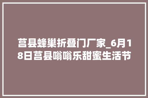 莒县蜂巢折叠门厂家_6月18日莒县嗡嗡乐甜蜜生活节盛大开幕 玻璃门