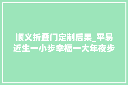 顺义折叠门定制后果_平易近生一小步幸福一大年夜步顺义区光明街道实事办实暖平易近心