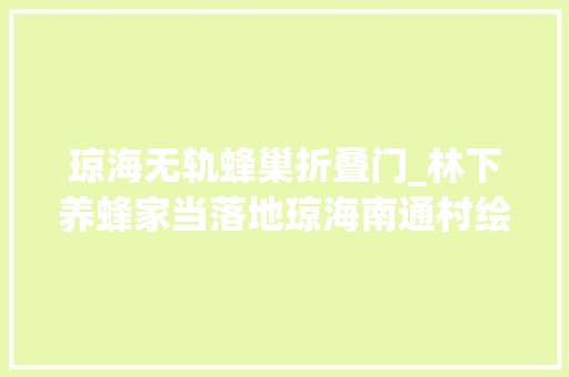 琼海无轨蜂巢折叠门_林下养蜂家当落地琼海南通村绘出往日穷苦村小康梦