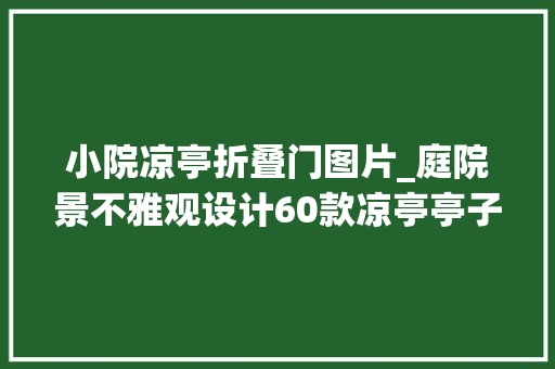 小院凉亭折叠门图片_庭院景不雅观设计60款凉亭亭子设计赏析