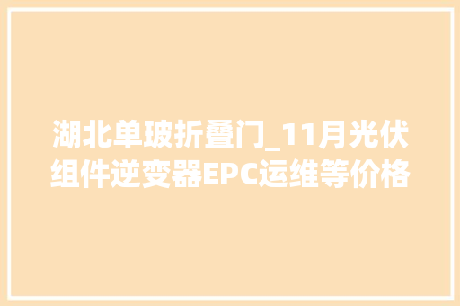 湖北单玻折叠门_11月光伏组件逆变器EPC运维等价格汇总