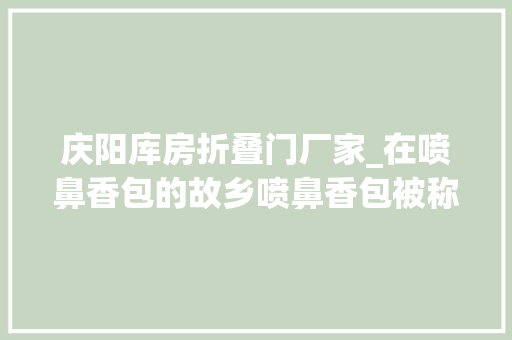 庆阳库房折叠门厂家_在喷鼻香包的故乡喷鼻香包被称为绌绌