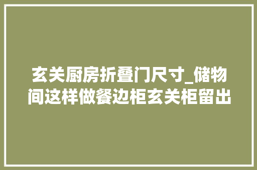 玄关厨房折叠门尺寸_储物间这样做餐边柜玄关柜留出1米2宽足足2㎡太会装了
