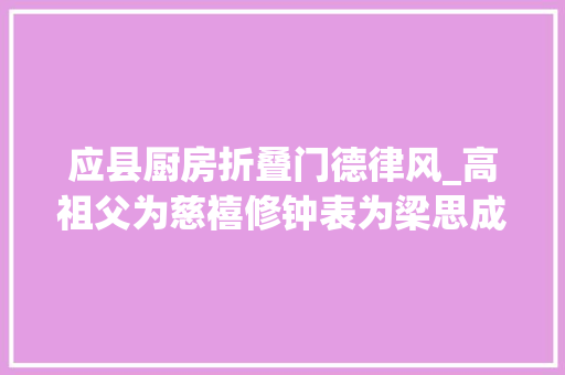 应县厨房折叠门德律风_高祖父为慈禧修钟表为梁思成拍摄应县木塔