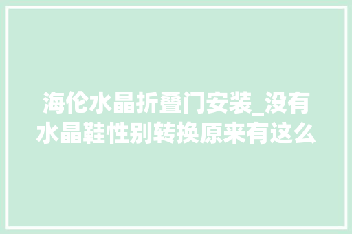 海伦水晶折叠门安装_没有水晶鞋性别转换原来有这么多版灰姑娘