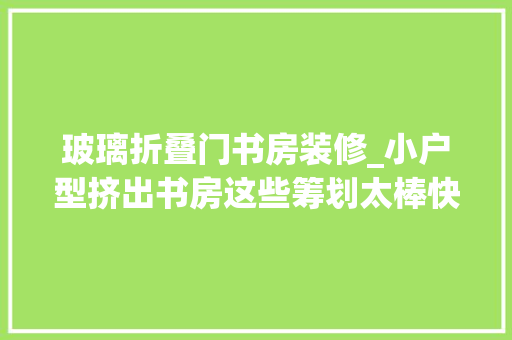 玻璃折叠门书房装修_小户型挤出书房这些筹划太棒快来收藏