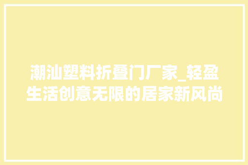 潮汕塑料折叠门厂家_轻盈生活创意无限的居家新风尚揭阳辉瑞塑料