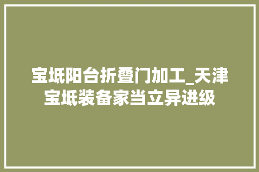 宝坻阳台折叠门加工_天津宝坻装备家当立异进级