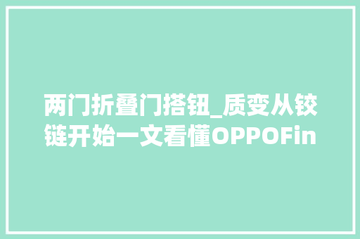 两门折叠门搭钮_质变从铰链开始一文看懂OPPOFindN2铰链有多强