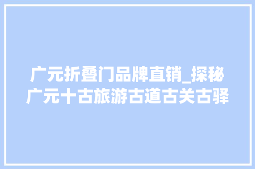广元折叠门品牌直销_探秘广元十古旅游古道古关古驿馆全国独一