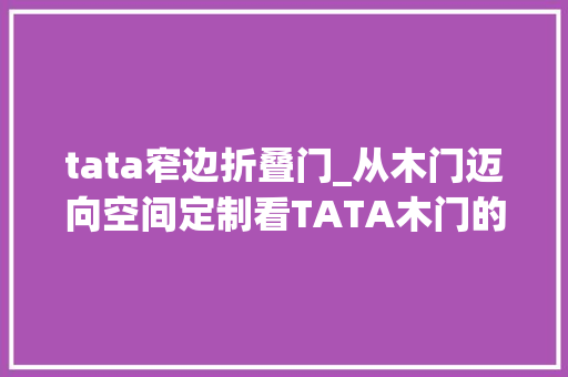 tata窄边折叠门_从木门迈向空间定制看TATA木门的三大年夜门道