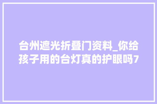 台州遮光折叠门资料_你给孩子用的台灯真的护眼吗73款台灯测评结果出炉仅12款样品各项测试指标优胜