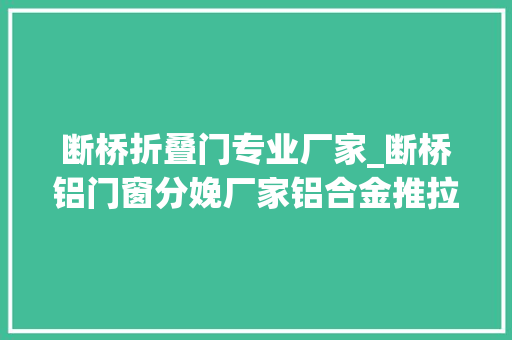 断桥折叠门专业厂家_断桥铝门窗分娩厂家铝合金推拉窗品牌_威尔普斯门窗