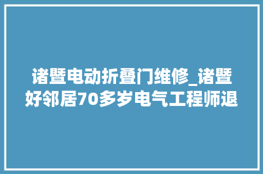 诸暨电动折叠门维修_诸暨好邻居70多岁电气工程师退休后义务修理十余年