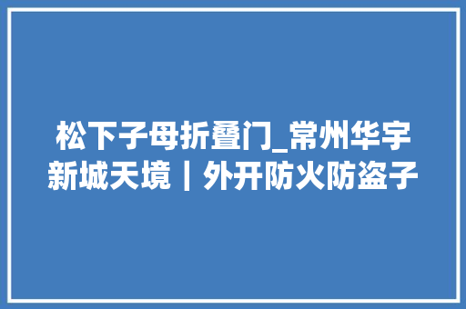 松下子母折叠门_常州华宇新城天境｜外开防火防盗子母门有名品牌松下四重智能门锁