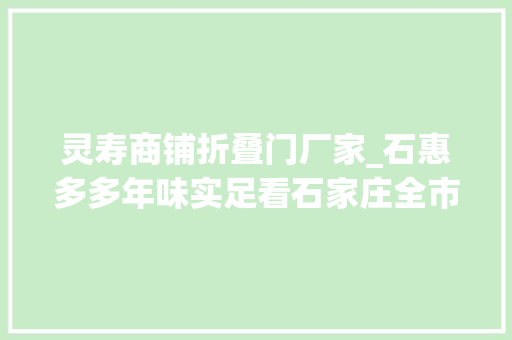 灵寿商铺折叠门厂家_石惠多多年味实足看石家庄全市商贸企业的大年夜动作