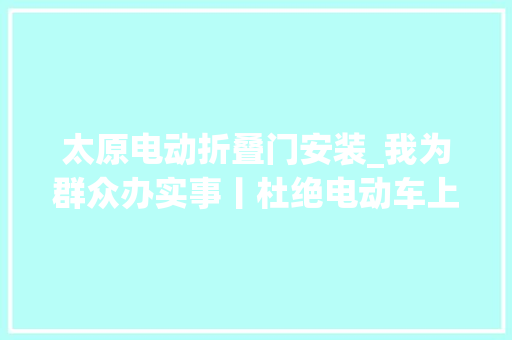 太原电动折叠门安装_我为群众办实事丨杜绝电动车上楼太原社区加装智能充电桩