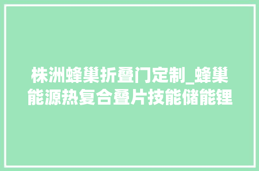 株洲蜂巢折叠门定制_蜂巢能源热复合叠片技能储能锂电池的未来之选