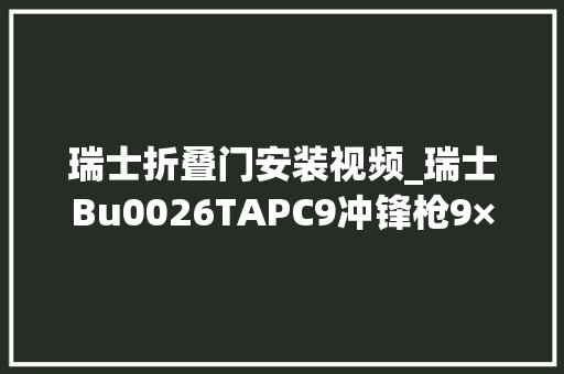 瑞士折叠门安装视频_瑞士Bu0026TAPC9冲锋枪9×19毫米军事科普军事科技军迷发烧友