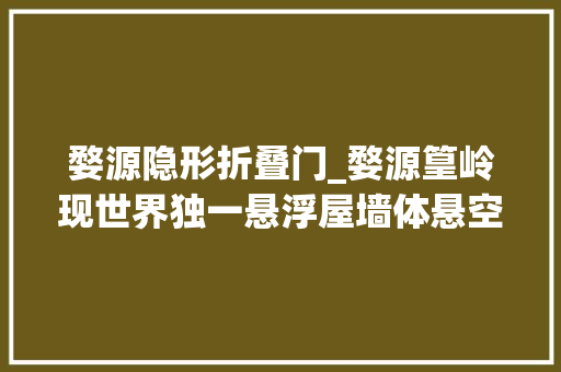 婺源隐形折叠门_婺源篁岭现世界独一悬浮屋墙体悬空割断到底是咋悬浮空中