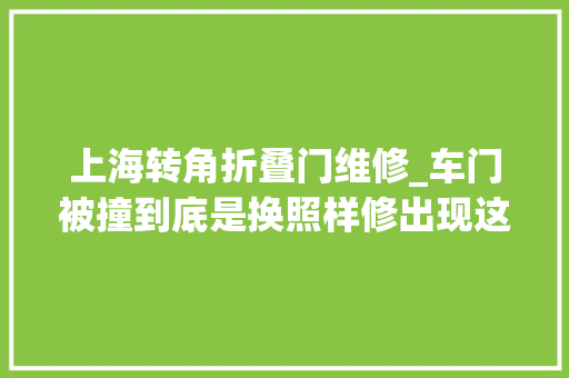 上海转角折叠门维修_车门被撞到底是换照样修出现这几种情况最好换了修车避免被坑