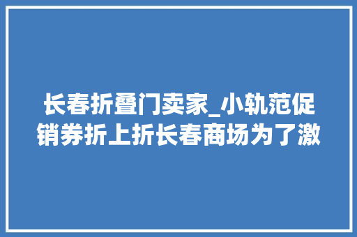 长春折叠门卖家_小轨范促销券折上折长春商场为了激发消费潜力做了这些考试测验