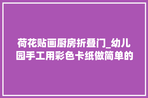 荷花贴画厨房折叠门_幼儿园手工用彩色卡纸做简单的荷花贴画可以傍边秋节贺卡