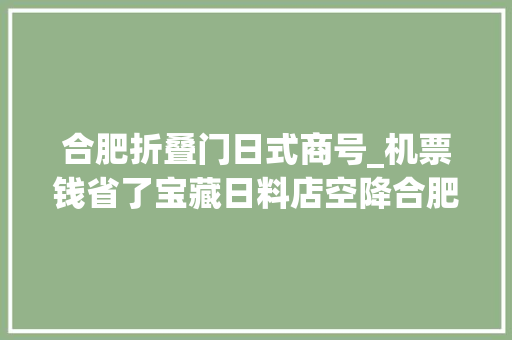 合肥折叠门日式商号_机票钱省了宝藏日料店空降合肥48折人均50刷菜单