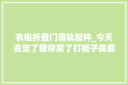 衣柜折叠门滑轨配件_今天去定了窗帘买了打柜子需要的所有配件