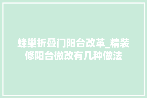 蜂巢折叠门阳台改革_精装修阳台微改有几种做法