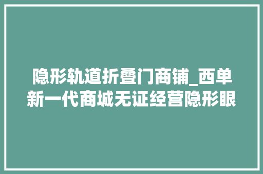 隐形轨道折叠门商铺_西单新一代商城无证经营隐形眼镜摊位被撤消