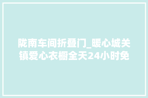 陇南车间折叠门_暖心城关镇爱心衣橱全天24小时免费开放啦