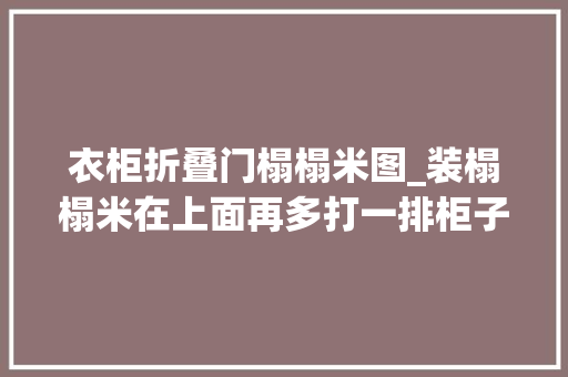 衣柜折叠门榻榻米图_装榻榻米在上面再多打一排柜子6种组合式设计值得小户型进修