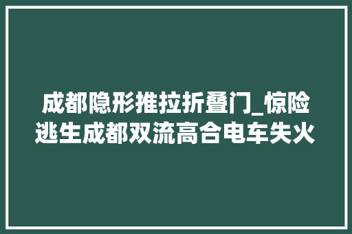成都隐形推拉折叠门_惊险逃生成都双流高合电车失火隐形车门设计激发烧议