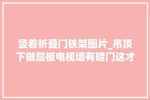 竖着折叠门铁架图片_吊顶下做层板电视墙有暗门这才是适合年轻人住的家