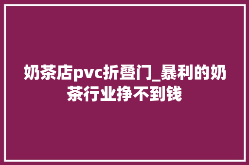 奶茶店pvc折叠门_暴利的奶茶行业挣不到钱
