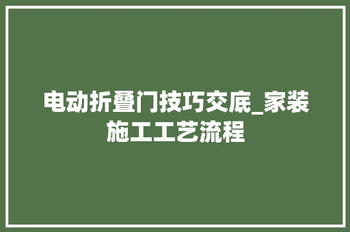 电动折叠门技巧交底_家装施工工艺流程