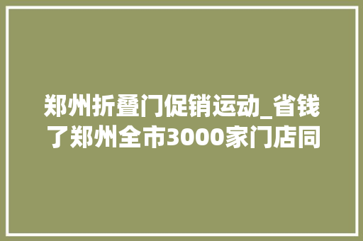 郑州折叠门促销运动_省钱了郑州全市3000家门店同享7折优惠
