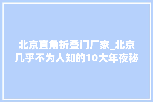 北京直角折叠门厂家_北京几乎不为人知的10大年夜秘密全知道的算你厉害