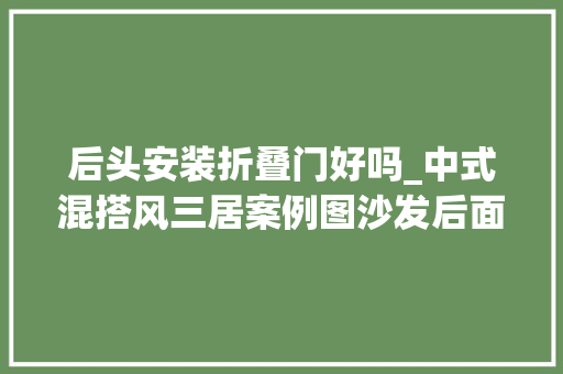 后头安装折叠门好吗_中式混搭风三居案例图沙发后面安装折叠门还挺不错的