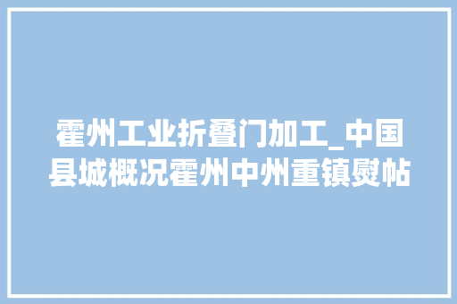 霍州工业折叠门加工_中国县城概况霍州中州重镇熨帖之州