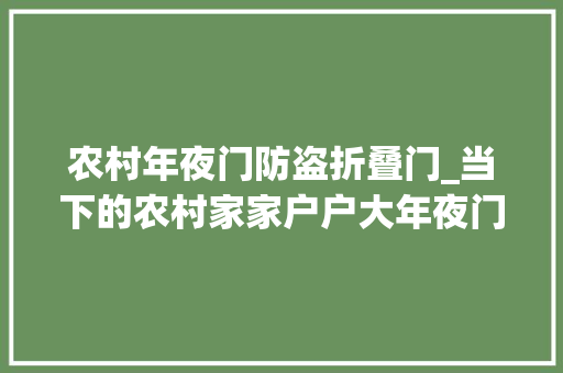 农村年夜门防盗折叠门_当下的农村家家户户大年夜门紧闭街头巷尾无人踪